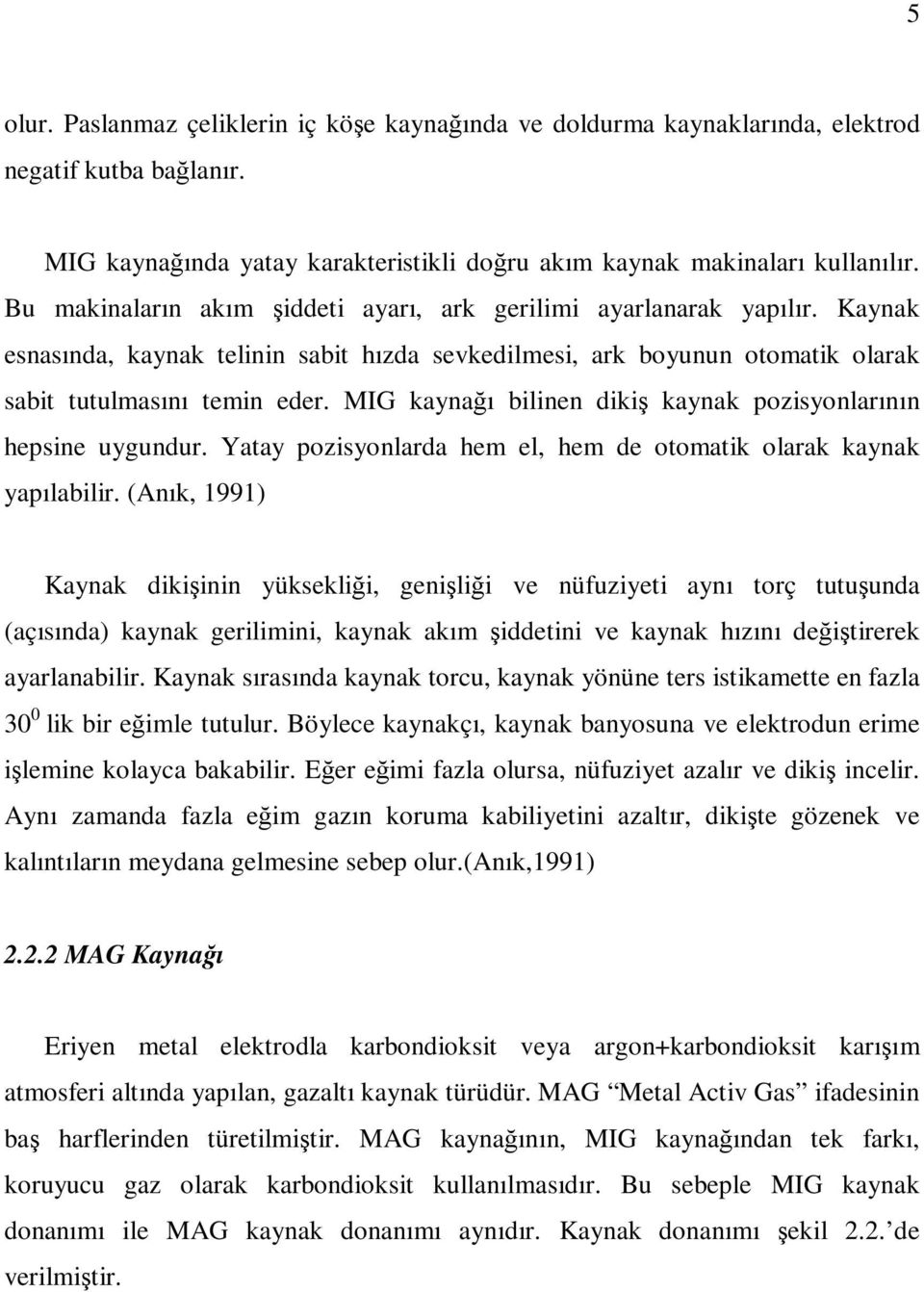 MIG kaynağı bilinen dikiş kaynak pozisyonlarının hepsine uygundur. Yatay pozisyonlarda hem el, hem de otomatik olarak kaynak yapılabilir.