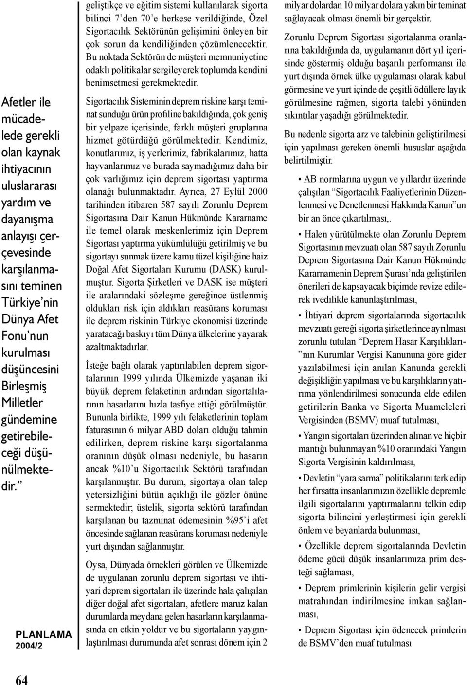 geliştikçe ve eğitim sistemi kullanılarak sigorta bilinci 7 den 70 e herkese verildiğinde, Özel Sigortacılık Sektörünün gelişimini önleyen bir çok sorun da kendiliğinden çözümlenecektir.