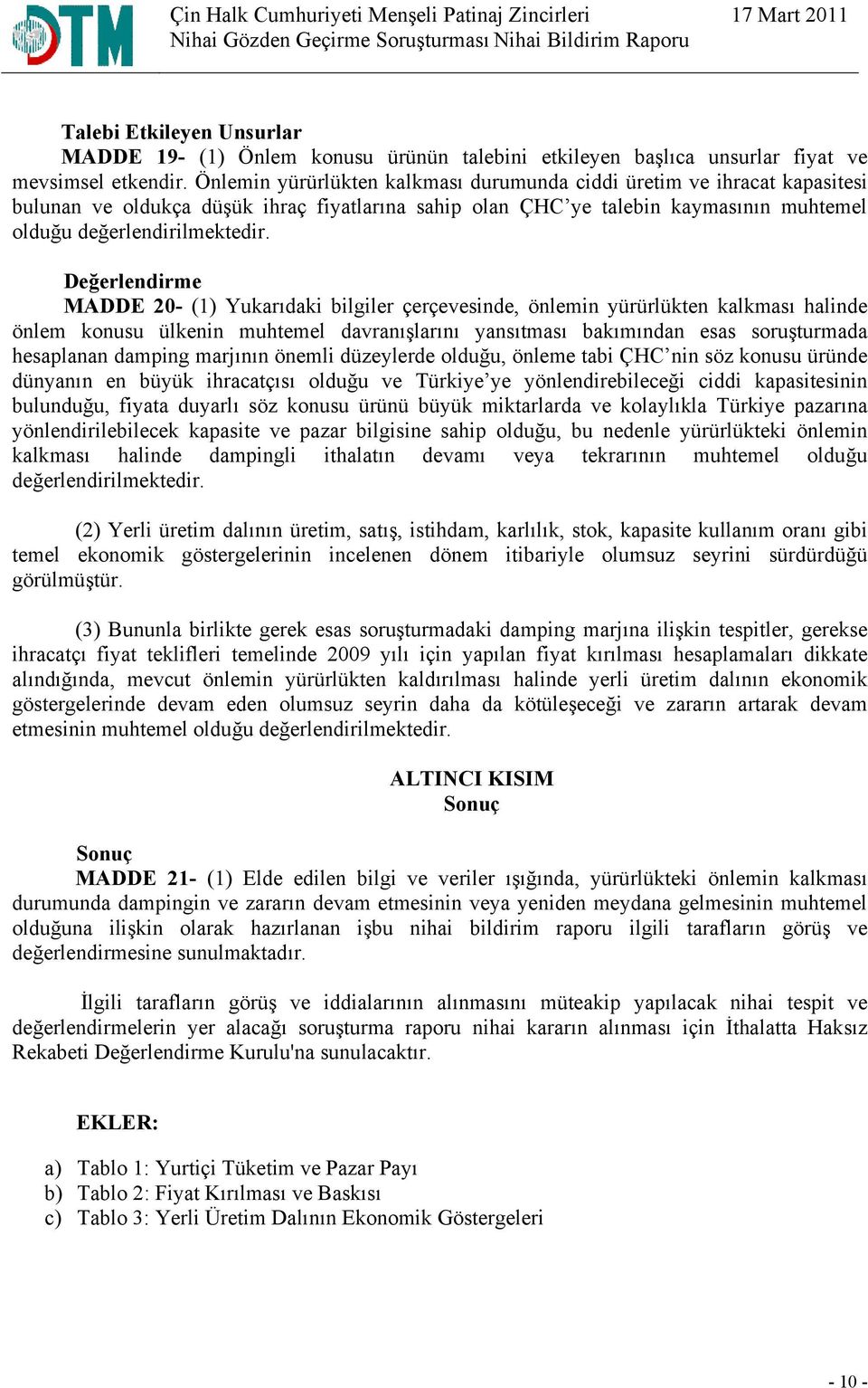 Değerlendirme MADDE 20- (1) Yukarıdaki bilgiler çerçevesinde, önlemin yürürlükten kalkması halinde önlem konusu ülkenin muhtemel davranışlarını yansıtması bakımından esas soruşturmada hesaplanan