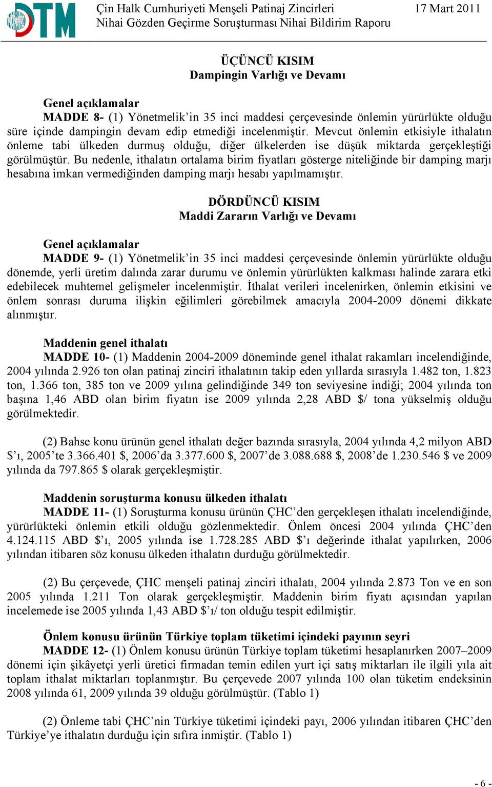 Bu nedenle, ithalatın ortalama birim fiyatları gösterge niteliğinde bir damping marjı hesabına imkan vermediğinden damping marjı hesabı yapılmamıştır.