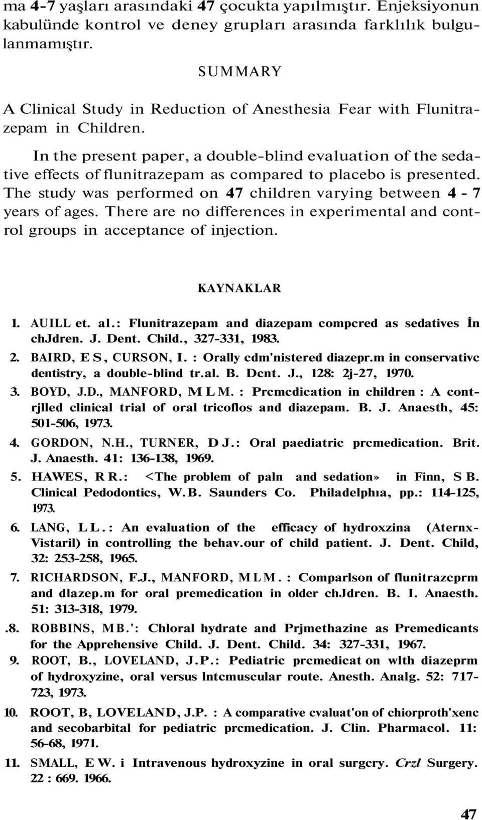 In the present paper, a double-blind evaluation of the sedative effects of flunitrazepam as compared to placebo is presented. The study was performed on 47 children varying between 4-7 years of ages.