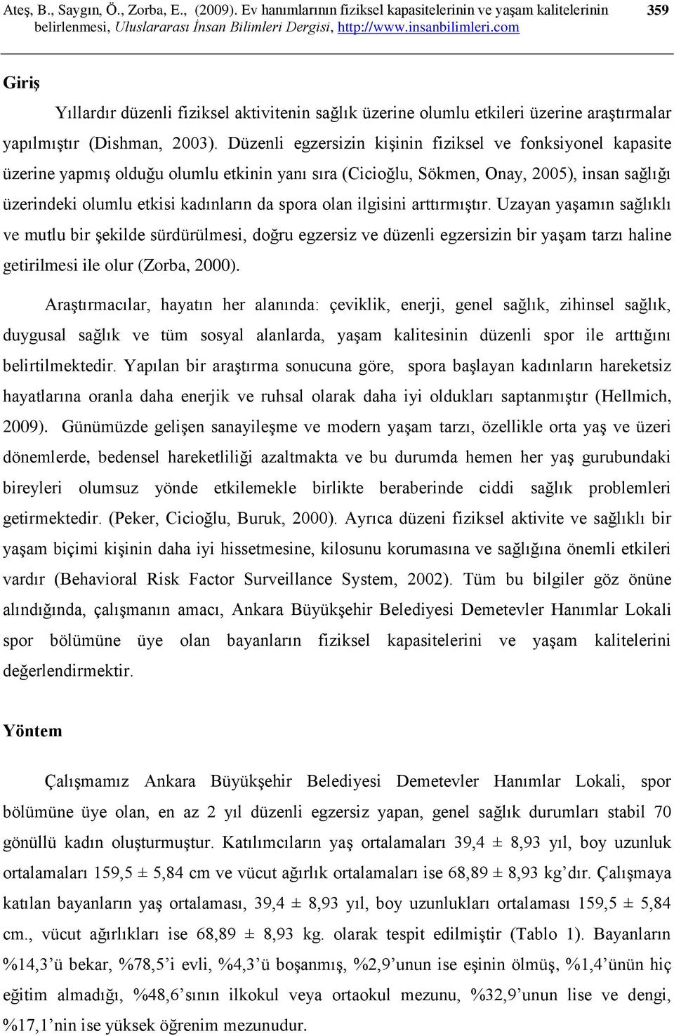 olan ilgisini arttırmıştır. Uzayan yaşamın sağlıklı ve mutlu bir şekilde sürdürülmesi, doğru egzersiz ve düzenli egzersizin bir yaşam tarzı haline getirilmesi ile olur (Zorba, 2000).