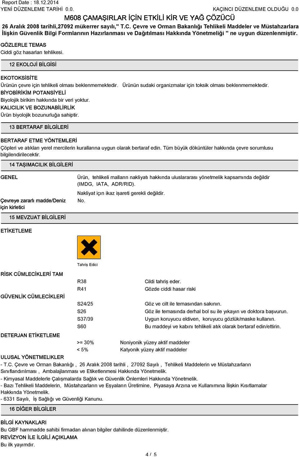 13 BERTARAF BİLGİLERİ BERTARAF ETME YÖNTEMLERİ Çöpleri ve atıkları yerel mercilerin kurallarına uygun olarak bertaraf edin. Tüm büyük döküntüler hakkında çevre sorumlusu bilgilendirilecektir.