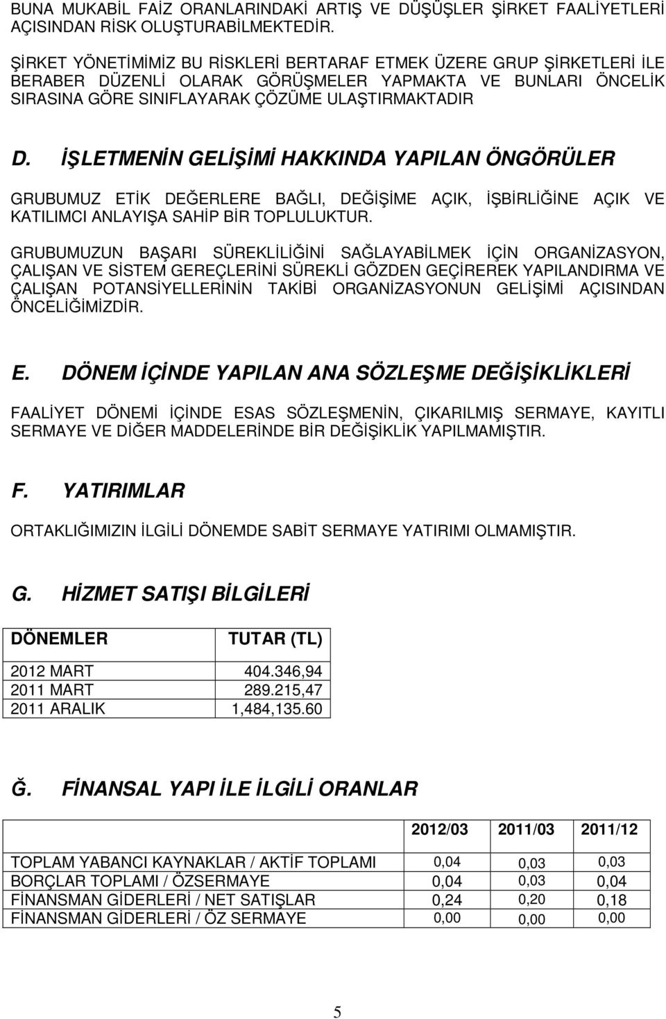 İŞLETMENİN GELİŞİMİ HAKKINDA YAPILAN ÖNGÖRÜLER GRUBUMUZ ETİK DEĞERLERE BAĞLI, DEĞİŞİME AÇIK, İŞBİRLİĞİNE AÇIK VE KATILIMCI ANLAYIŞA SAHİP BİR TOPLULUKTUR.