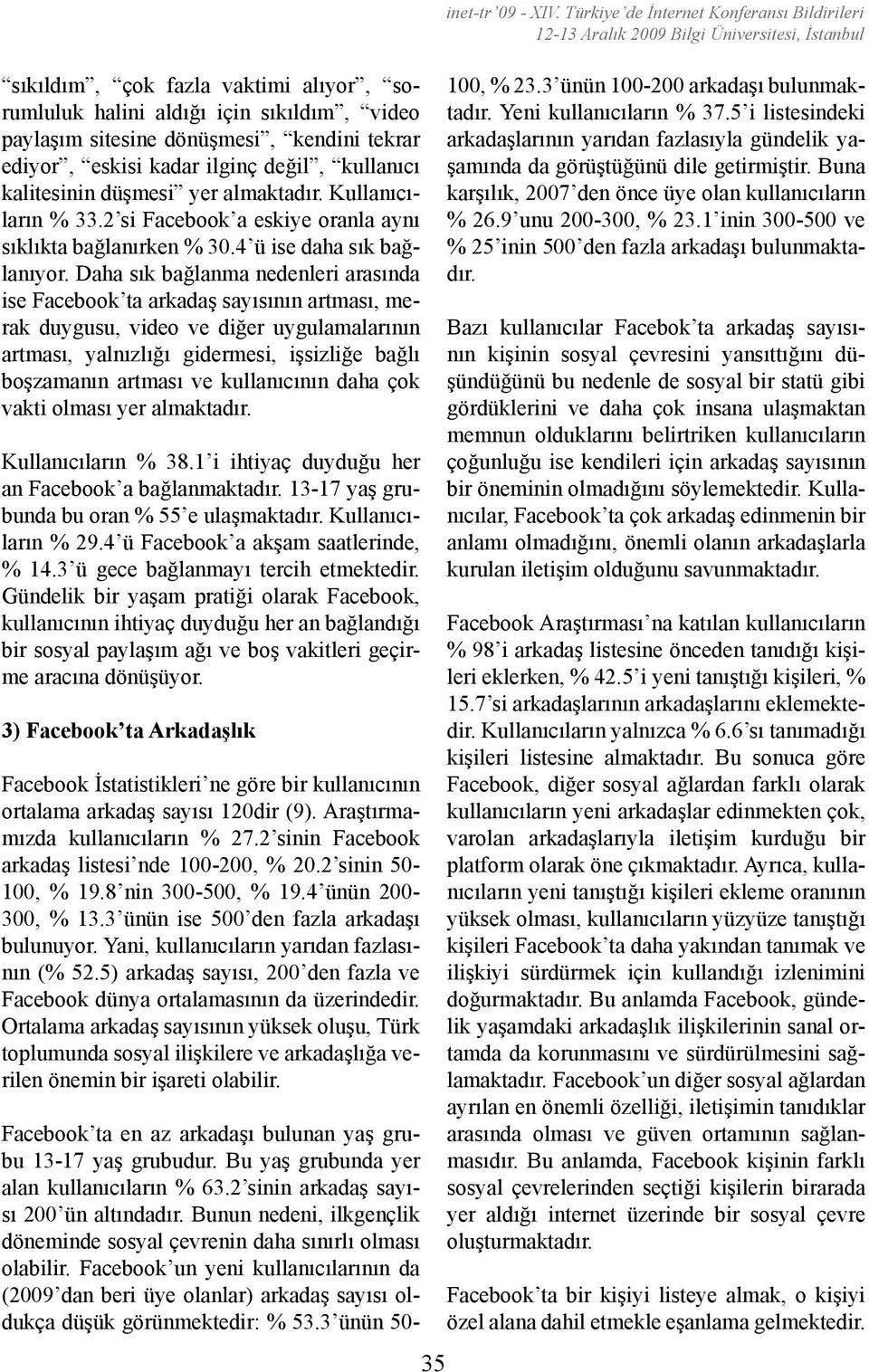 Daha sık bağlanma nedenleri arasında ise Facebook ta arkadaş sayısının artması, merak duygusu, video ve diğer uygulamalarının artması, yalnızlığı gidermesi, işsizliğe bağlı boşzamanın artması ve