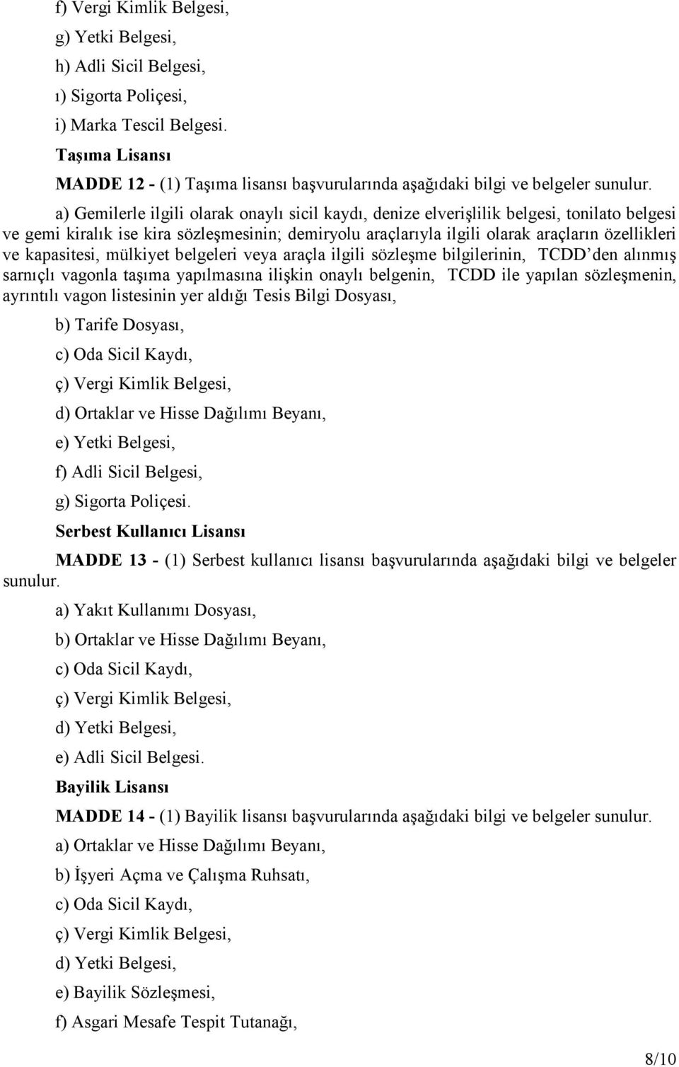 a) Gemilerle ilgili olarak onaylı sicil kaydı, denize elverişlilik belgesi, tonilato belgesi ve gemi kiralık ise kira sözleşmesinin; demiryolu araçlarıyla ilgili olarak araçların özellikleri ve