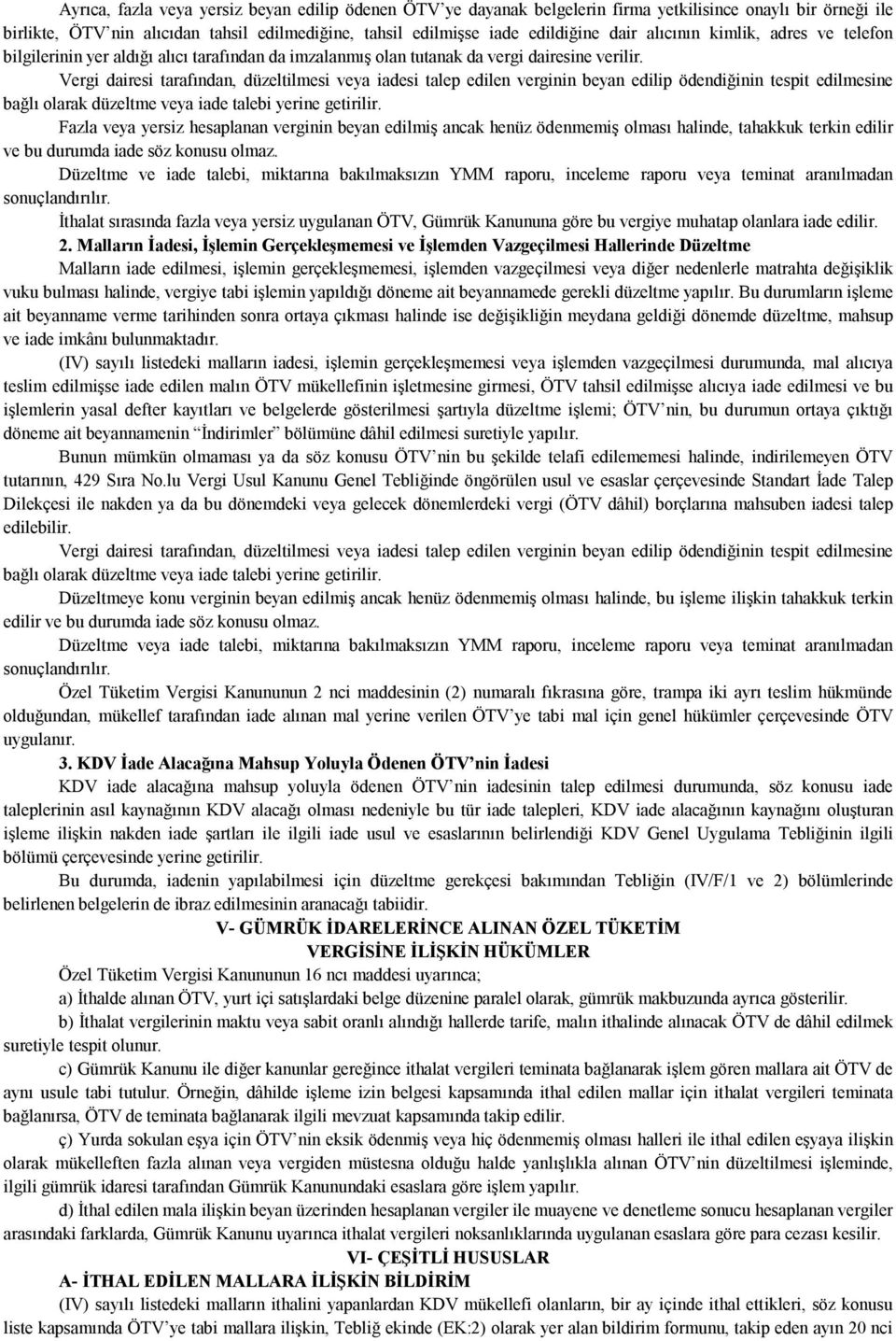 Vergi dairesi tarafından, düzeltilmesi veya iadesi talep edilen verginin beyan edilip ödendiğinin tespit edilmesine bağlı olarak düzeltme veya iade talebi yerine getirilir.