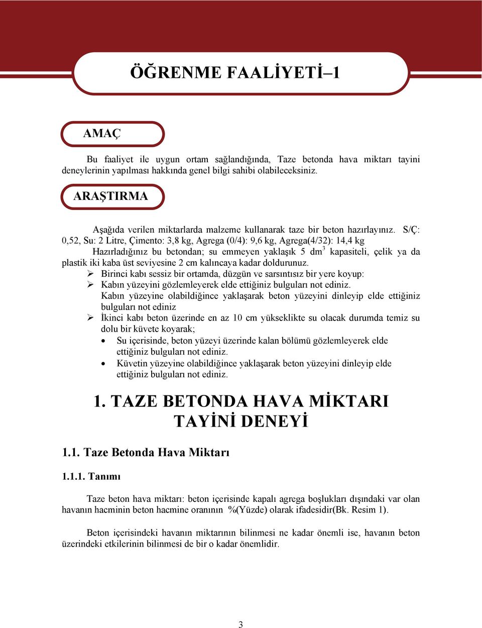 S/Ç: 0,52, Su: 2 Litre, Çimento: 3,8 kg, Agrega (0/4): 9,6 kg, Agrega(4/32): 14,4 kg Hazırladığınız bu betondan; su emmeyen yaklaşık 5 dm 3 kapasiteli, çelik ya da plastik iki kaba üst seviyesine 2
