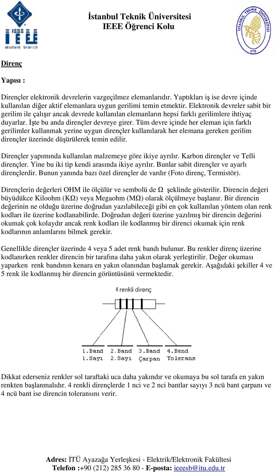 Tüm devre içinde her eleman için farklı gerilimler kullanmak yerine uygun dirençler kullanılarak her elemana gereken gerilim dirençler üzerinde düşürülerek temin edilir.