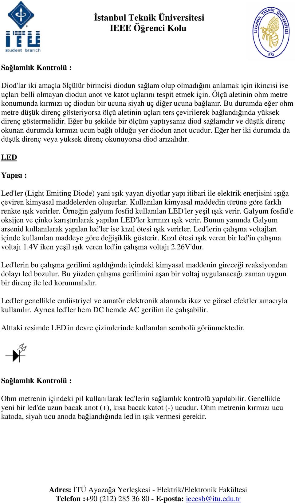 Bu durumda eğer ohm metre düşük direnç gösteriyorsa ölçü aletinin uçları ters çevirilerek bağlandığında yüksek direnç göstermelidir.