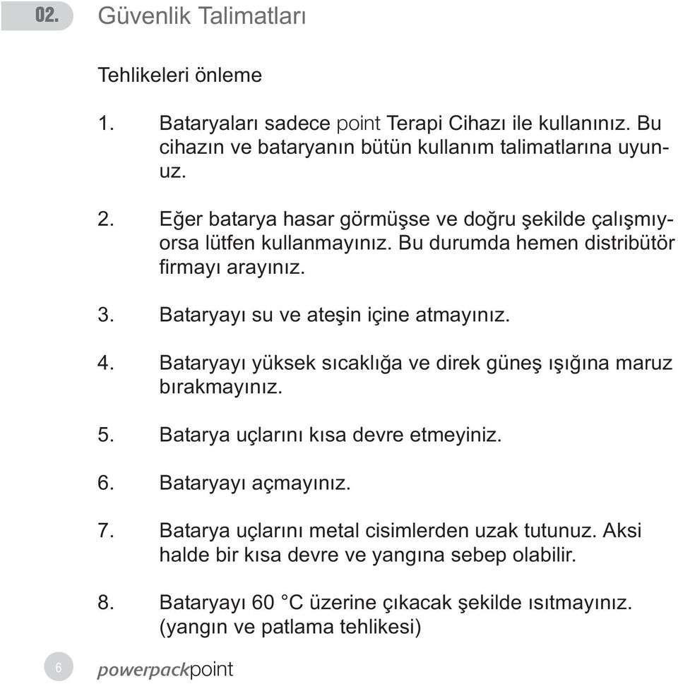 Bataryayý su ve ateþin içine atmayýnýz. 4. Bataryayý yüksek sýcaklýða ve direk güneþ ýþýðýna maruz býrakmayýnýz. 5. Batarya uçlarýný kýsa devre etmeyiniz. 6.