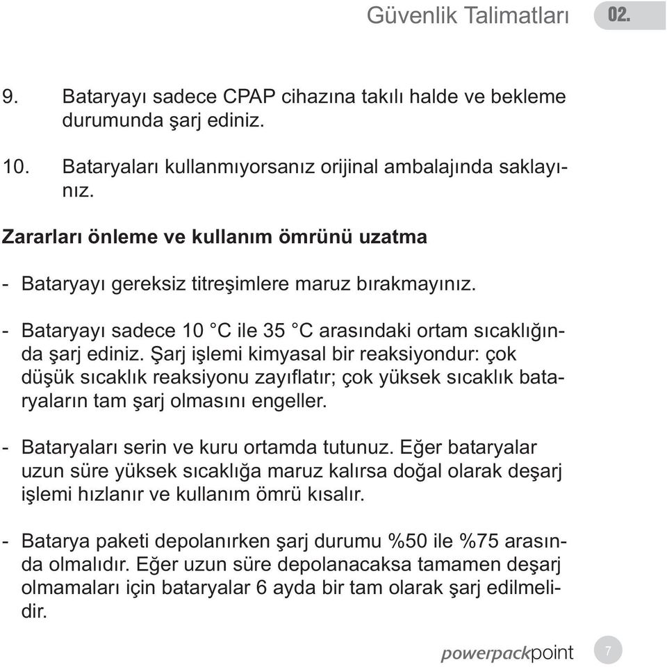 Þarj iþlemi kimyasal bir reaksiyondur: çok düþük sýcaklýk reaksiyonu zayýflatýr; çok yüksek sýcaklýk bataryalarýn tam þarj olmasýný engeller. - Bataryalarý serin ve kuru ortamda tutunuz.