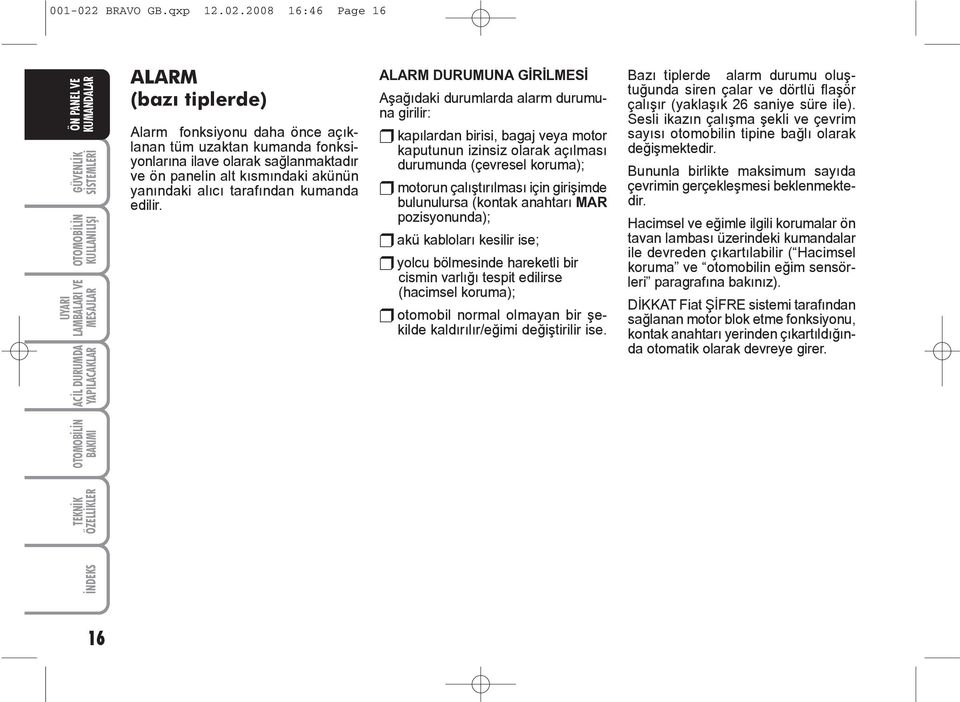 2008 16:46 Page 16 ÝNDEKS TEKNÝK ALARM (bazý tiplerde) Alarm fonksiyonu daha önce açýklanan tüm uzaktan kumanda fonksiyonlarýna ilave olarak saðlanmaktadýr ve ön panelin alt kýsmýndaki akünün