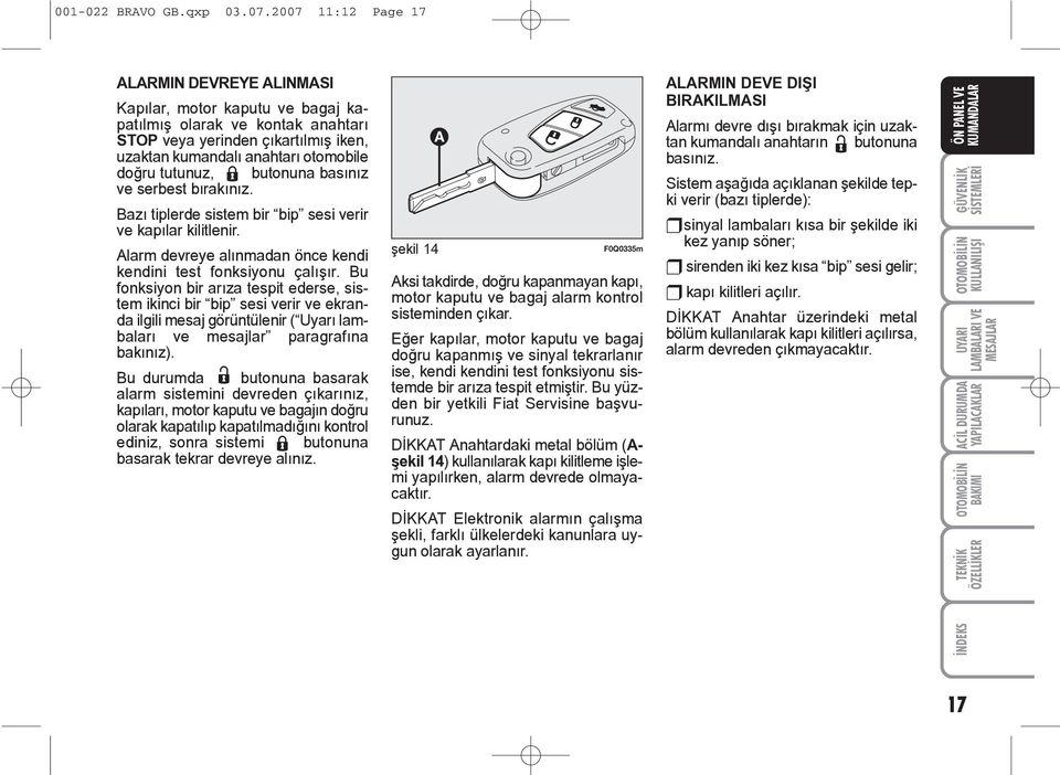 tutunuz, Á butonuna basýnýz ve serbest býrakýnýz. Bazý tiplerde sistem bir bip sesi verir ve kapýlar kilitlenir. Alarm devreye alýnmadan önce kendi kendini test fonksiyonu çalýþýr.