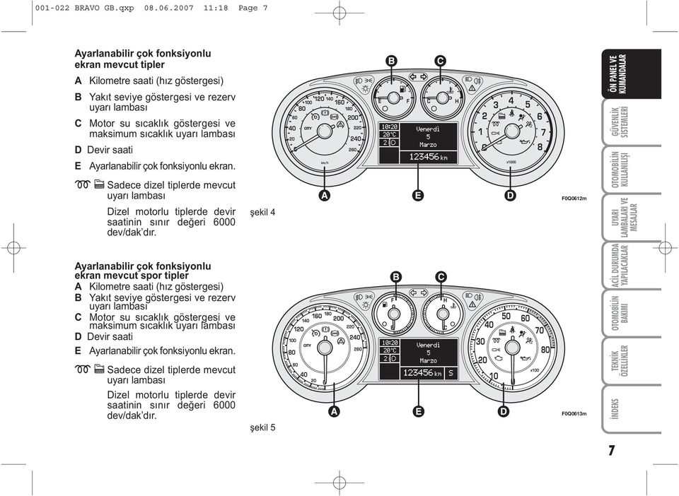 sýcaklýk uyarý lambasý D Devir saati E Ayarlanabilir çok fonksiyonlu ekran. m c Sadece dizel tiplerde mevcut uyarý lambasý Dizel motorlu tiplerde devir saatinin sýnýr deðeri 6000 dev/dak dýr.