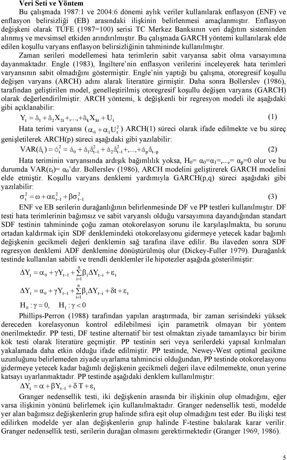 Bu çalışmada GARCH yönemi kullanılarak elde edilen koşullu varyans enflasyon belirsizliğinin ahmininde kullanılmışır.