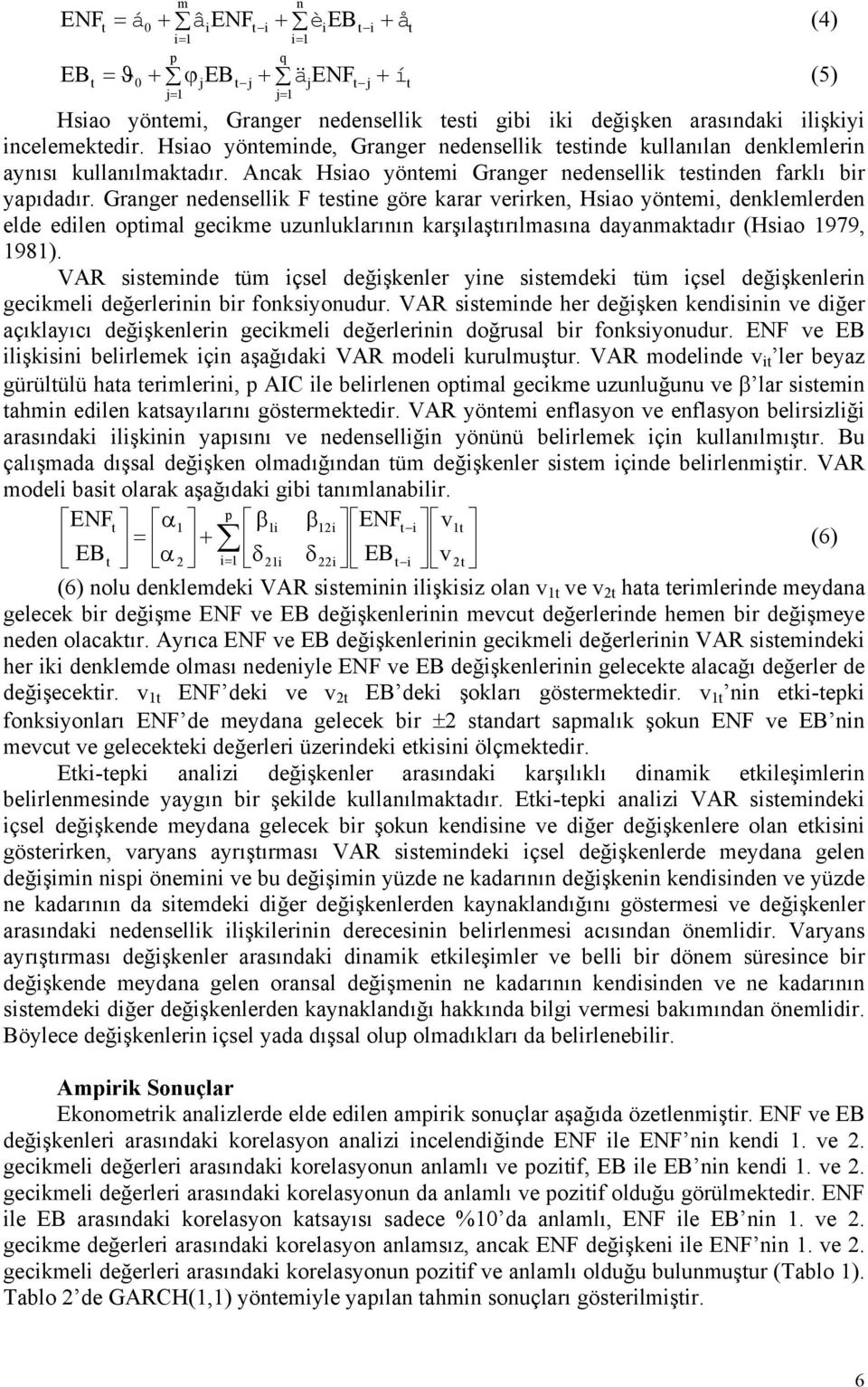 Granger nedensellik F esine göre karar verirken, Hsiao yönemi, denklemlerden elde edilen opimal gecikme uzunluklarının karşılaşırılmasına dayanmakadır (Hsiao 1979, 1981).