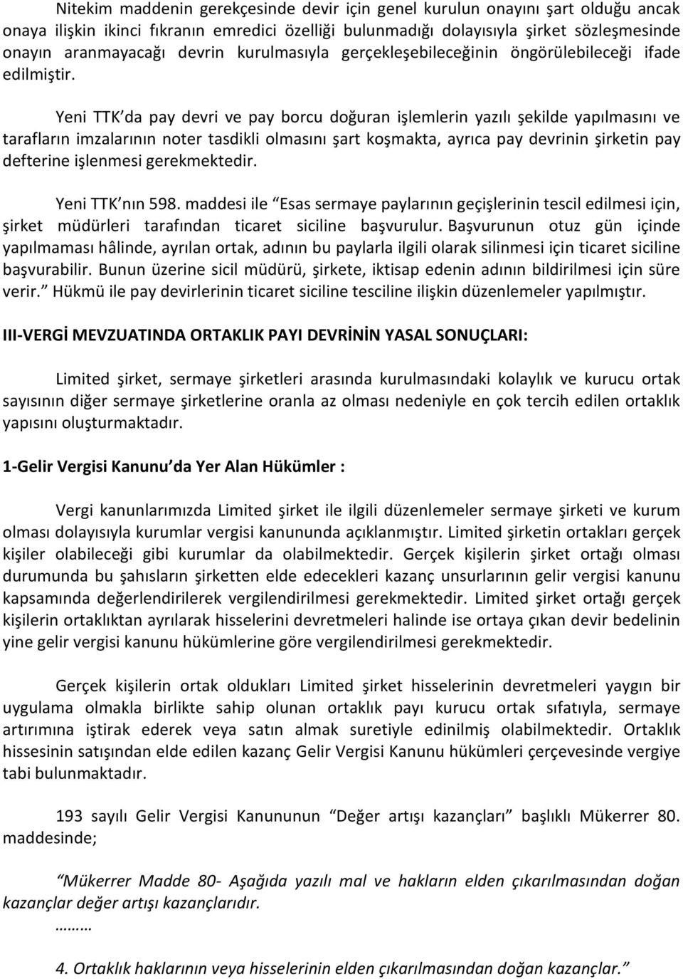 Yeni TTK da pay devri ve pay borcu doğuran işlemlerin yazılı şekilde yapılmasını ve tarafların imzalarının noter tasdikli olmasını şart koşmakta, ayrıca pay devrinin şirketin pay defterine işlenmesi