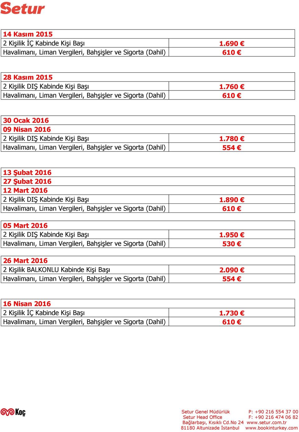 780 Havalimanı, Liman Vergileri, Bahşişler ve Sigorta (Dahil) 554 13 Şubat 2016 27 Şubat 2016 12 Mart 2016 2 Kişilik DIŞ Kabinde Kişi Başı 1.