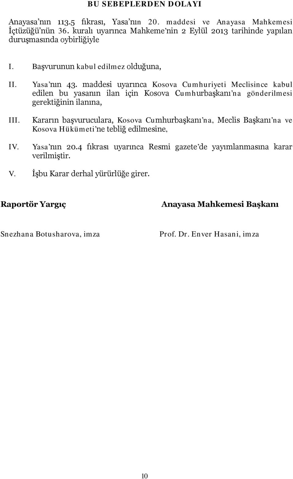 maddesi uyarınca Kosova Cumhuriyeti Meclisince kabul edilen bu yasanın ilan için Kosova Cumhurbaşkanı na gönderilmesi gerektiğinin ilanına, Kararın başvuruculara, Kosova