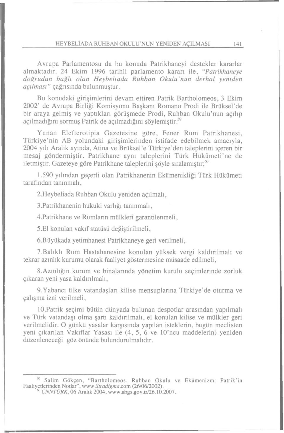 Bu konudaki girişimlerini devam ettiren Patrik Bartholomeos, 3 Ekim 2002' de Avrupa Birliği Komisyonu Başkanı Romano Prodi ile Brüksel'de bir araya gelmiş ve yaptıkları görüşmede Prodi, Ruhban