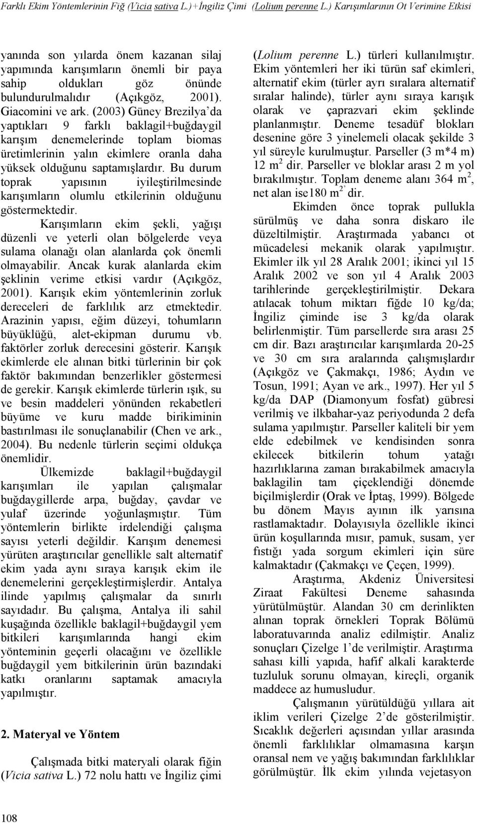 (2003) Güney Brezilya da yaptıkları 9 farklı baklagil+buğdaygil karışım denemelerinde toplam biomas üretimlerinin yalın ekimlere oranla daha yüksek olduğunu saptamışlardır.