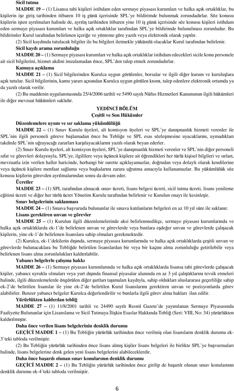 Söz konusu kişilerin işten ayrılmaları halinde de, ayrılış tarihinden itibaren yine 10 iş günü içerisinde söz konusu kişileri istihdam eden sermaye piyasası kurumları ve halka açık ortaklıklar