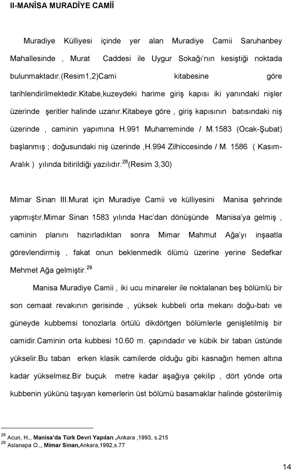 kitabeye göre, giriş kapısının batısındaki niş üzerinde, caminin yapımına H.991 Muharreminde / M.1583 (Ocak-Şubat) başlanmış ; doğusundaki niş üzerinde,h.994 Zilhiccesinde / M.