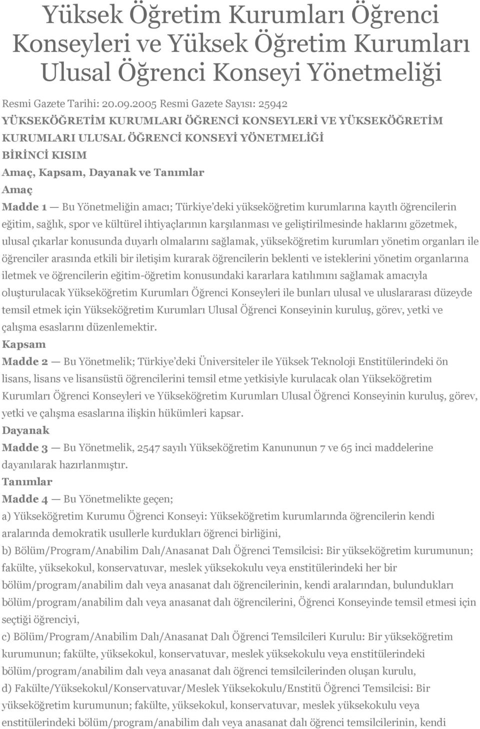 Bu Yönetmeliğin amacı; Türkiye deki yükseköğretim kurumlarına kayıtlı öğrencilerin eğitim, sağlık, spor ve kültürel ihtiyaçlarının karşılanması ve geliştirilmesinde haklarını gözetmek, ulusal