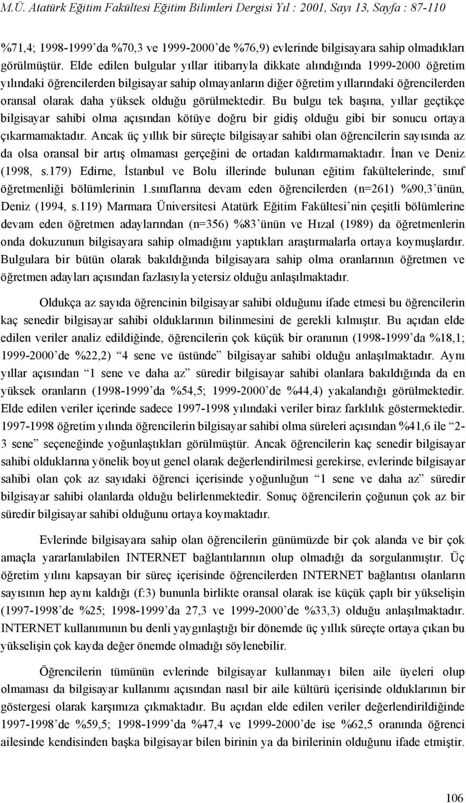 olduğu görülmektedir. Bu bulgu tek başına, yıllar geçtikçe bilgisayar sahibi olma açısından kötüye doğru bir gidiş olduğu gibi bir sonucu ortaya çıkarmamaktadır.