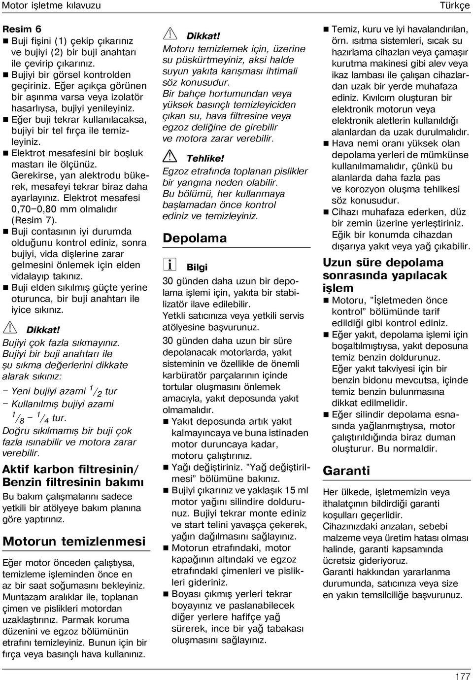 Elektrot mesafesini bir boþluk mastarý ile ölçünüz. Gerekirse, yan alektrodu bükerek, mesafeyi tekrar biraz daha ayarlayýnýz. Elektrot mesafesi 0,70 0,80 mm olmalýdýr (Resim 7).