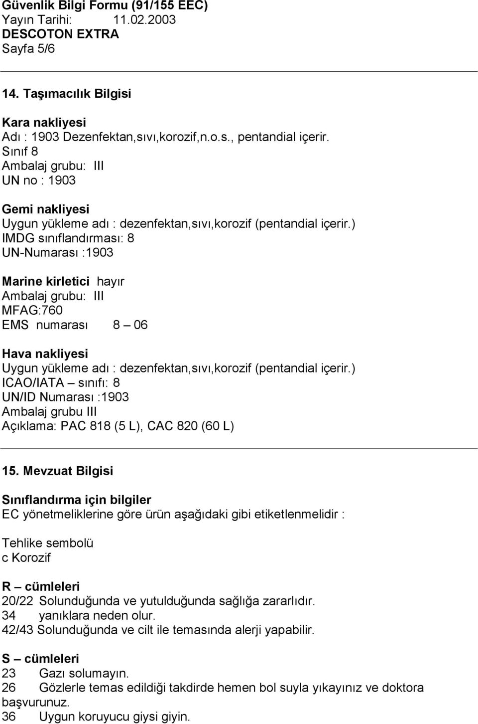 ) IMDG sınıflandırması: 8 UN-Numarası :1903 Marine kirletici hayır Ambalaj grubu: III MFAG:760 EMS numarası 8 06 Hava nakliyesi Uygun yükleme adı : dezenfektan,sıvı,korozif (pentandial içerir.