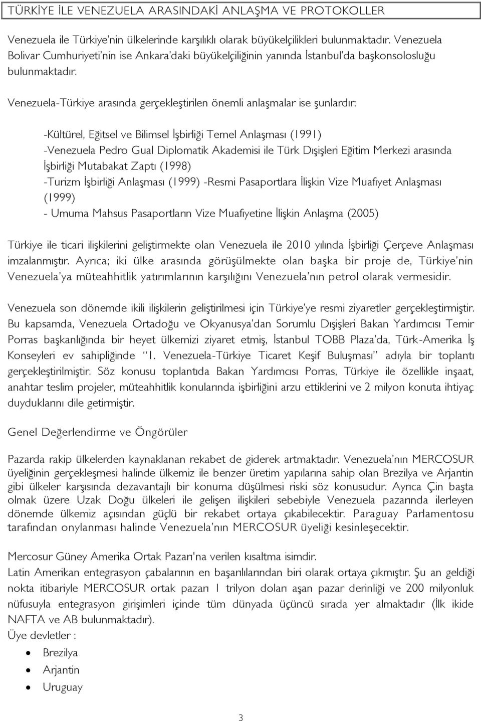 Venezuela-Türkiye arasında gerçekleştirilen önemli anlaşmalar ise şunlardır: -Kültürel, Eğitsel ve Bilimsel Ġşbirliği Temel Anlaşması (1991) -Venezuela Pedro Gual Diplomatik Akademisi ile Türk