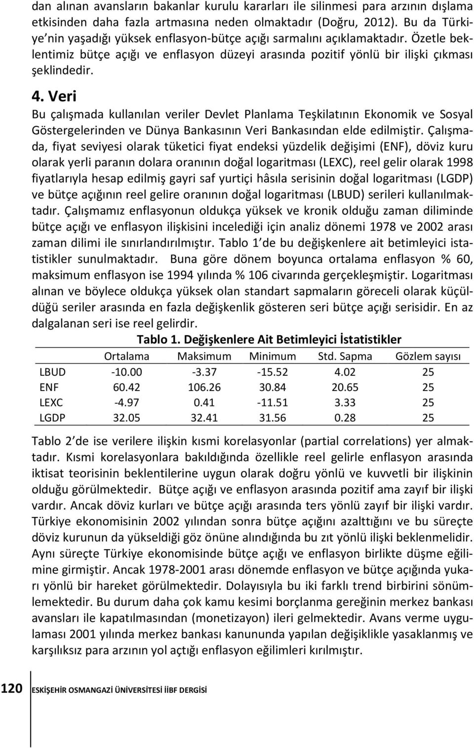 Veri Bu çalışmada kullanılan veriler Devlet Planlama Teşkilatının Ekonomik ve Sosyal Göstergelerinden ve Dünya Bankasının Veri Bankasından elde edilmiştir.