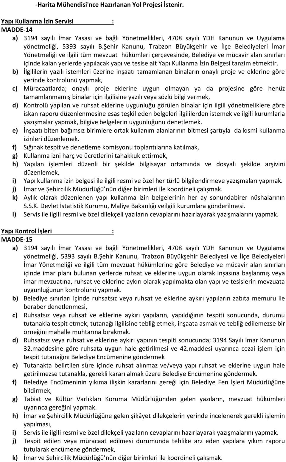 Şehir Kanunu, Trabzon Büyükşehir ve İlçe Belediyeleri İmar Yönetmeliği ve ilgili tüm mevzuat hükümleri çerçevesinde, Belediye ve mücavir alan sınırları içinde kalan yerlerde yapılacak yapı ve tesise