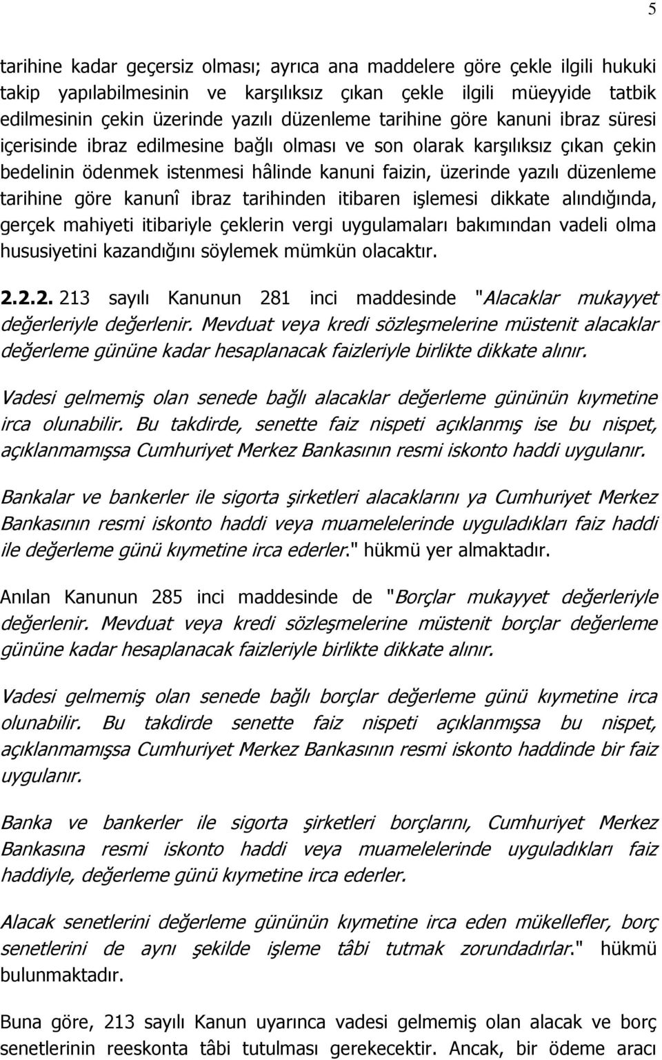 göre kanunî ibraz tarihinden itibaren işlemesi dikkate alındığında, gerçek mahiyeti itibariyle çeklerin vergi uygulamaları bakımından vadeli olma hususiyetini kazandığını söylemek mümkün olacaktır. 2.