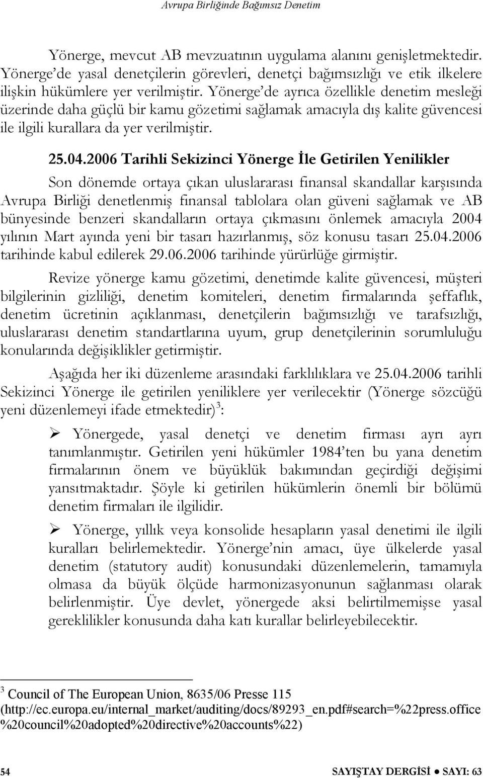 2006 Tarihli Sekizinci Yönerge İle Getirilen Yenilikler Son dönemde ortaya çıkan uluslararası finansal skandallar karşısında Avrupa Birliği denetlenmiş finansal tablolara olan güveni sağlamak ve AB