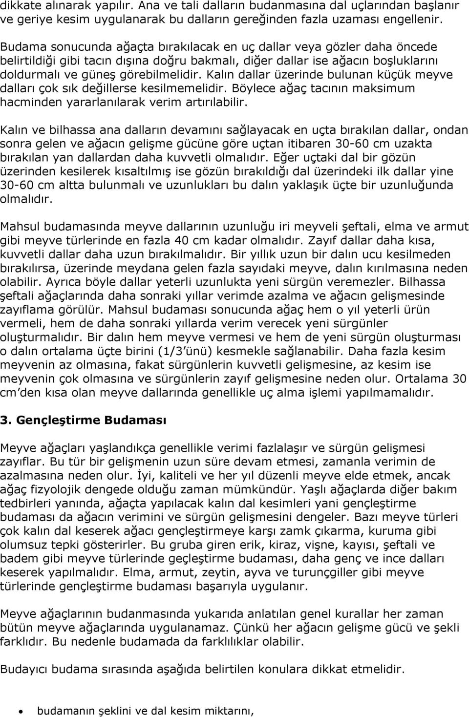 Kalın dallar üzerinde bulunan küçük meyve dalları çok sık değillerse kesilmemelidir. Böylece ağaç tacının maksimum hacminden yararlanılarak verim artırılabilir.