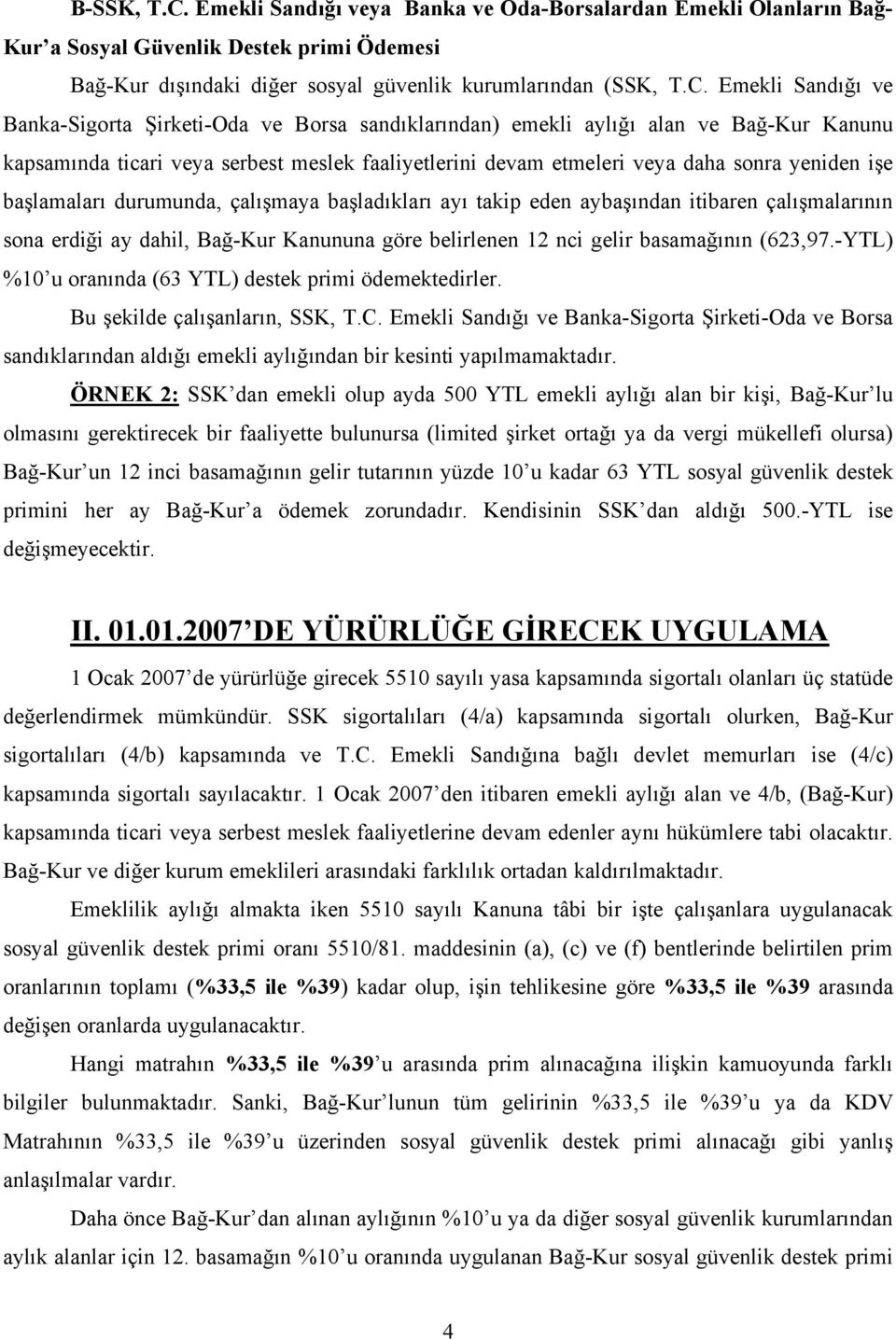 Emekli Sandığı ve Banka-Sigorta Şirketi-Oda ve Borsa sandıklarından) emekli aylığı alan ve Bağ-Kur Kanunu kapsamında ticari veya serbest meslek faaliyetlerini devam etmeleri veya daha sonra yeniden