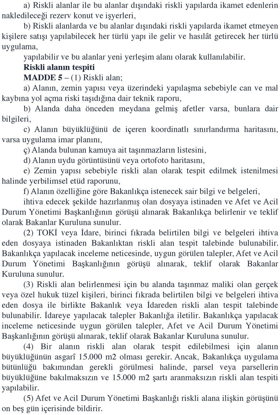 Riskli alanın tespiti MADDE 5 (1) Riskli alan; a) Alanın, zemin yapısı veya üzerindeki yapılaşma sebebiyle can ve mal kaybına yol açma riski taşıdığına dair teknik raporu, b) Alanda daha önceden