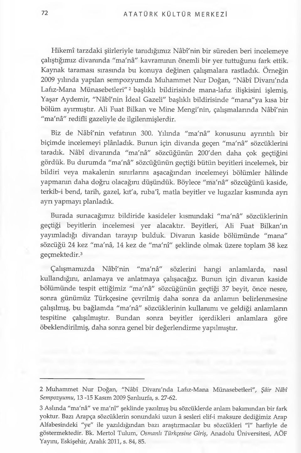 Örneğin 2009 yılında yapılan sempozyumda Muhammet Nur Doğan, "Nâbî Divam'nda Lafız-Mana Münasebetleri"2 başlıklı bildirisinde mana-lafız ilişkisini işlemiş, Yaşar Aydemir, "Nâbî'nin İdeal Gazeli"