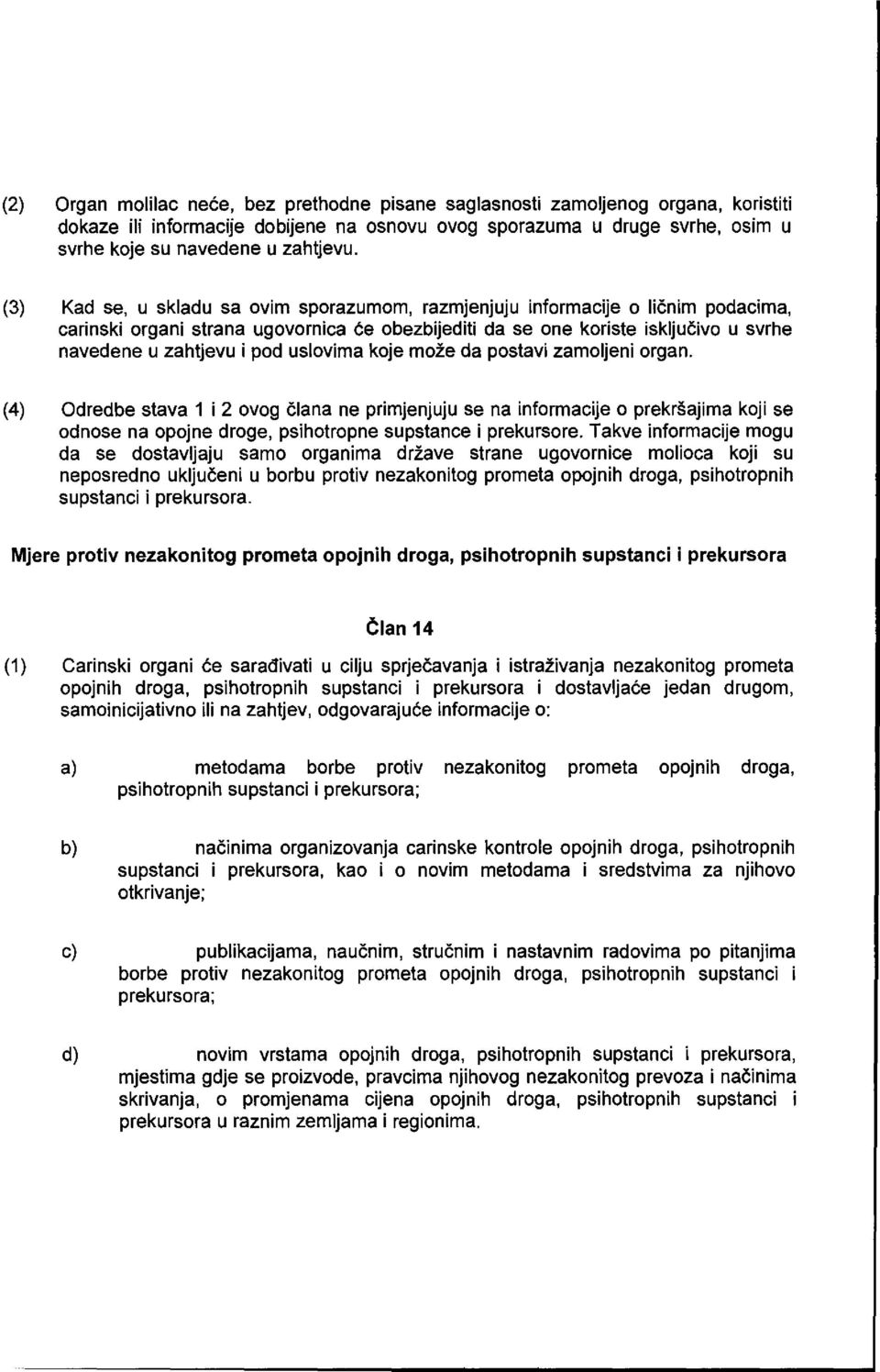 uslovima koje mode da postavi zamoljeni organ. (4) Odredbe stava 1 i 2 ovog Olana ne primjenjuju se na informacije o prekraajima koji se odnose na opojne droge, psihotropne supstance i prekursore.