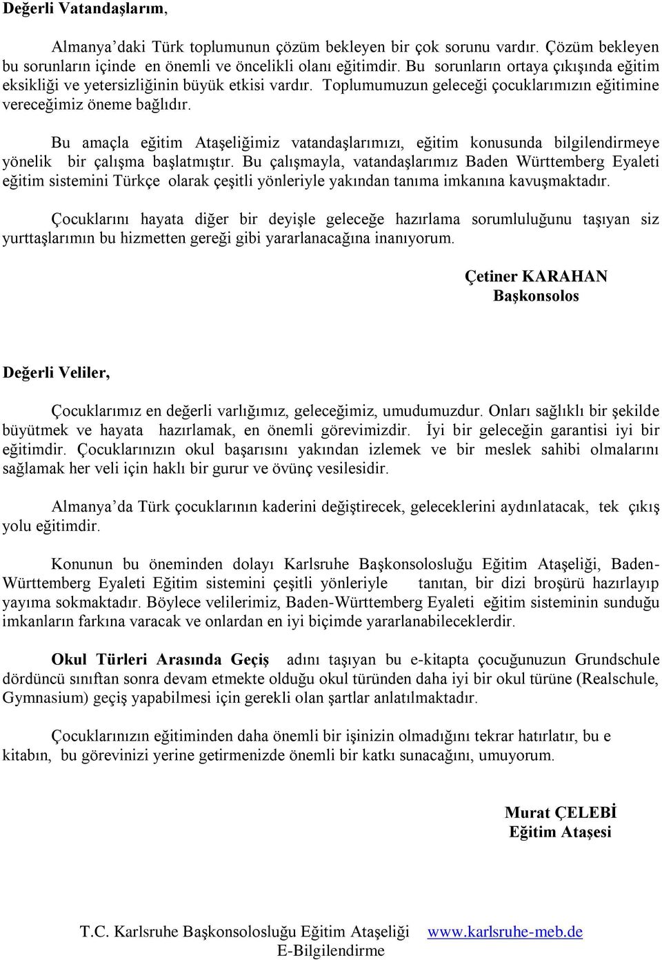 Bu amaçla eğitim Ataşeliğimiz vatandaşlarımızı, eğitim konusunda bilgilendirmeye yönelik bir çalışma başlatmıştır.