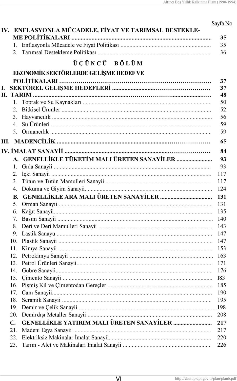 Hayvancılık... 56 4. Su Ürünleri... 59 5. Ormancılık... 59 III. MADENCİLİK... 65 IV. İMALAT SANAYİİ... 84 A. GENELLİKLE TÜKETİM MALI ÜRETEN SANAYİLER... 93 1. Gıda Sanayii... 93 2. İçki Sanayii.