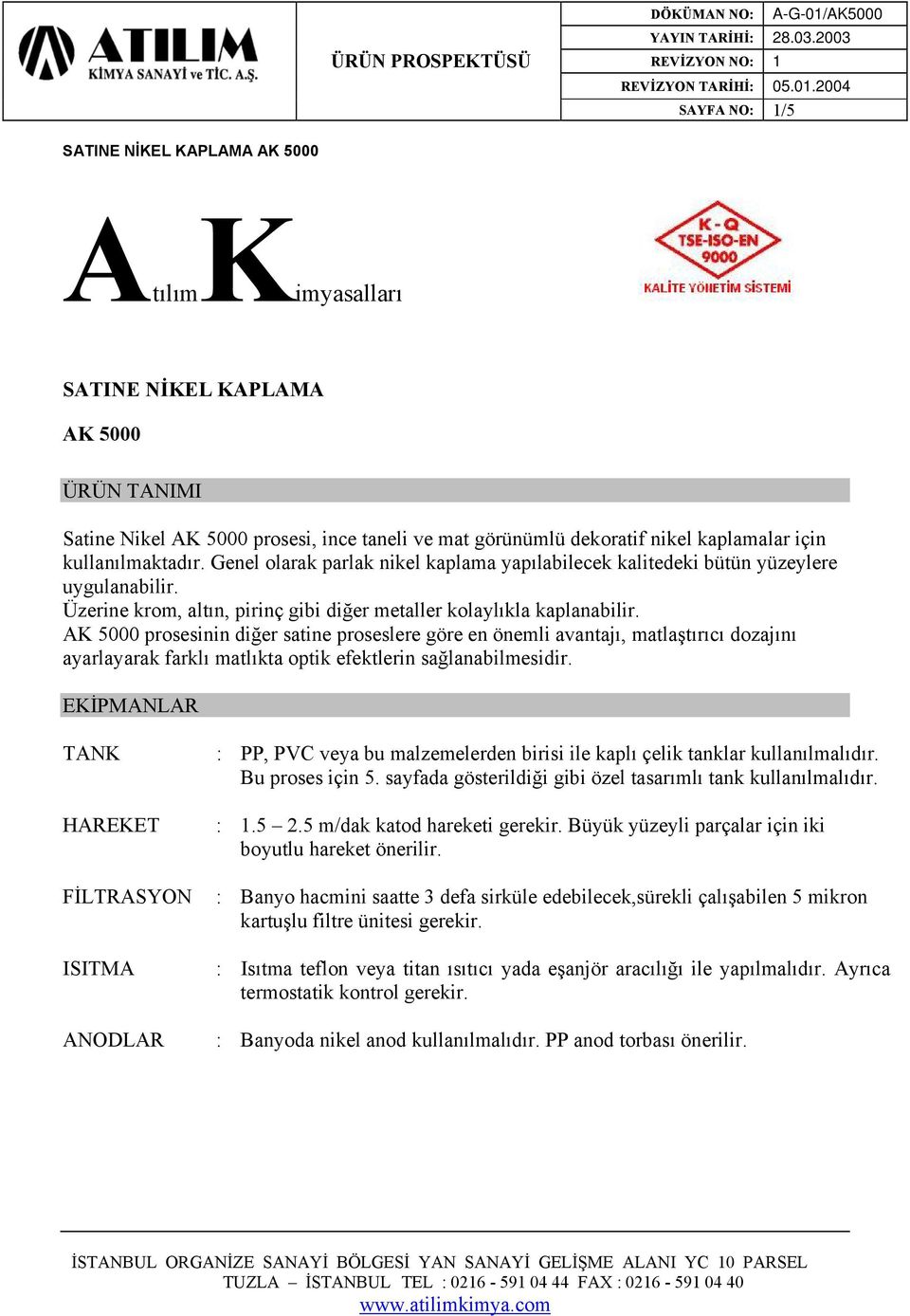 AK 5000 prosesinin diğer satine proseslere göre en önemli avantajı, matlaştırıcı dozajını ayarlayarak farklı matlıkta optik efektlerin sağlanabilmesidir.