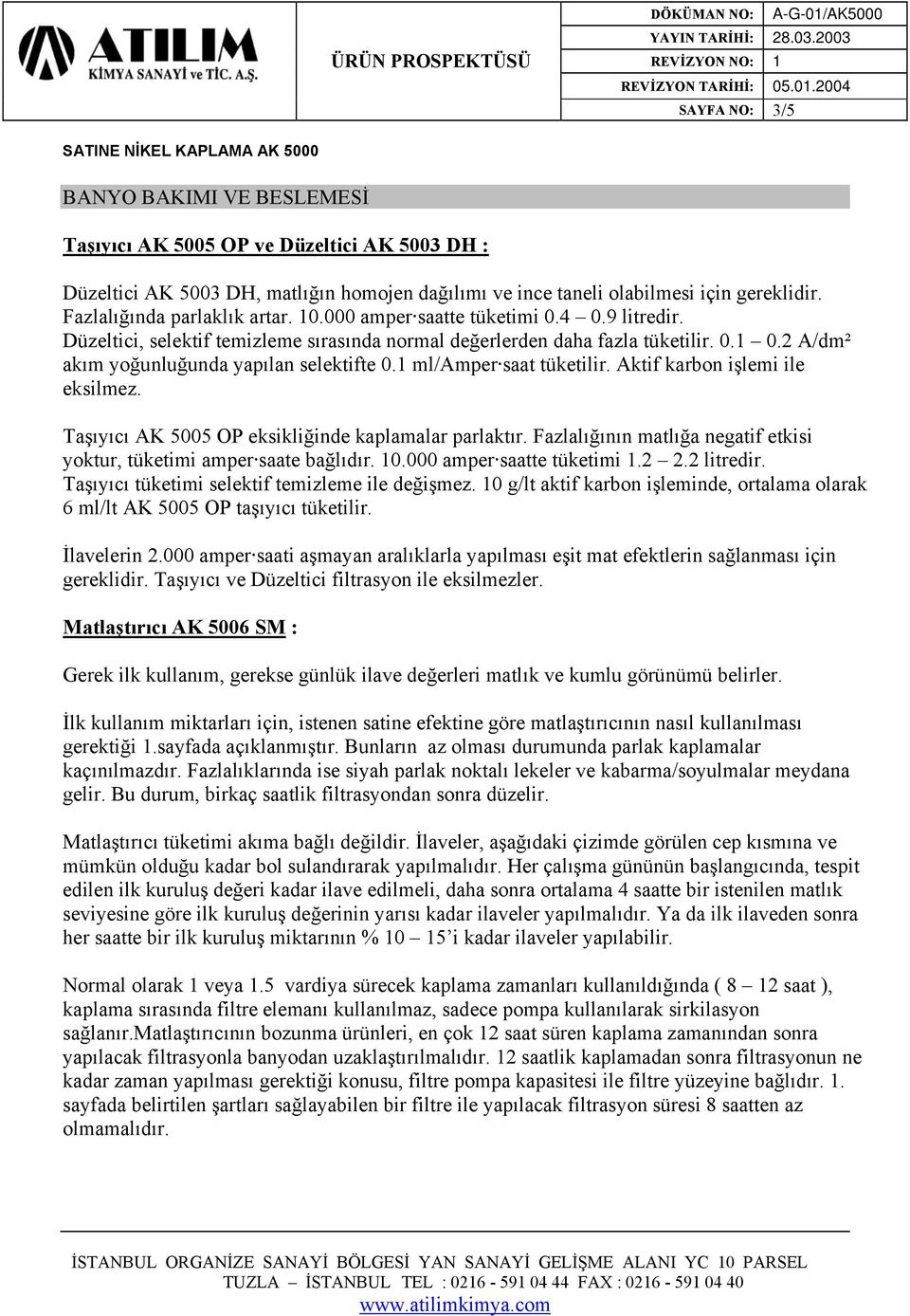 2 A/dm² akım yoğunluğunda yapılan selektifte 0.1 ml/amper saat tüketilir. Aktif karbon işlemi ile eksilmez. Taşıyıcı AK 5005 OP eksikliğinde kaplamalar parlaktır.