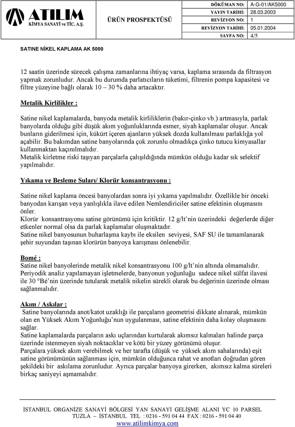 Metalik Kirlilikler : Satine nikel kaplamalarda, banyoda metalik kirliliklerin (bakır-çinko vb.) artmasıyla, parlak banyolarda olduğu gibi düşük akım yoğunluklarında esmer, siyah kaplamalar oluşur.