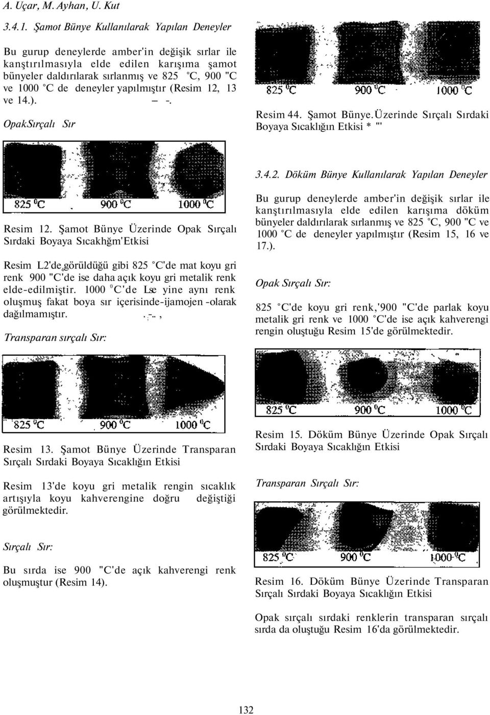 yapılmıştır (Resim 12, 13 ve 14.). -- -. OpakSırçalı Sır Resim 44. Şamot Bünye.Üzerinde Sırçalı Sırdaki Boyaya Sıcaklığın Etkisi * "' 3.4.2. Döküm Bünye Kullanılarak Yapılan Resim 12.