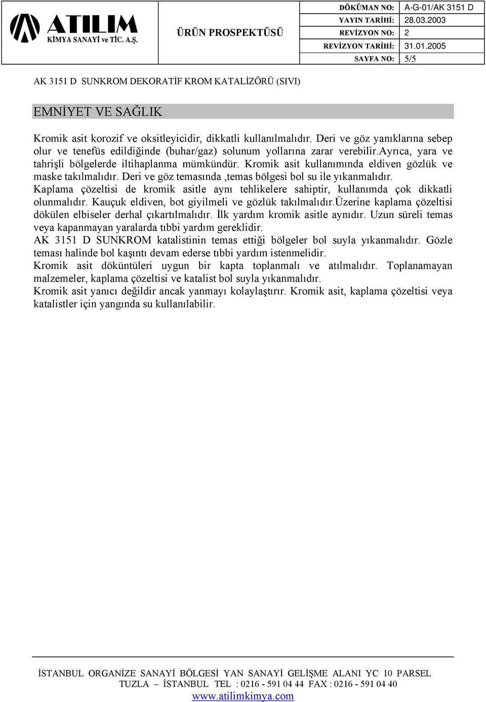 Kromik asit kullanımında eldiven gözlük ve maske takılmalıdır. Deri ve göz temasında,temas bölgesi bol su ile yıkanmalıdır.