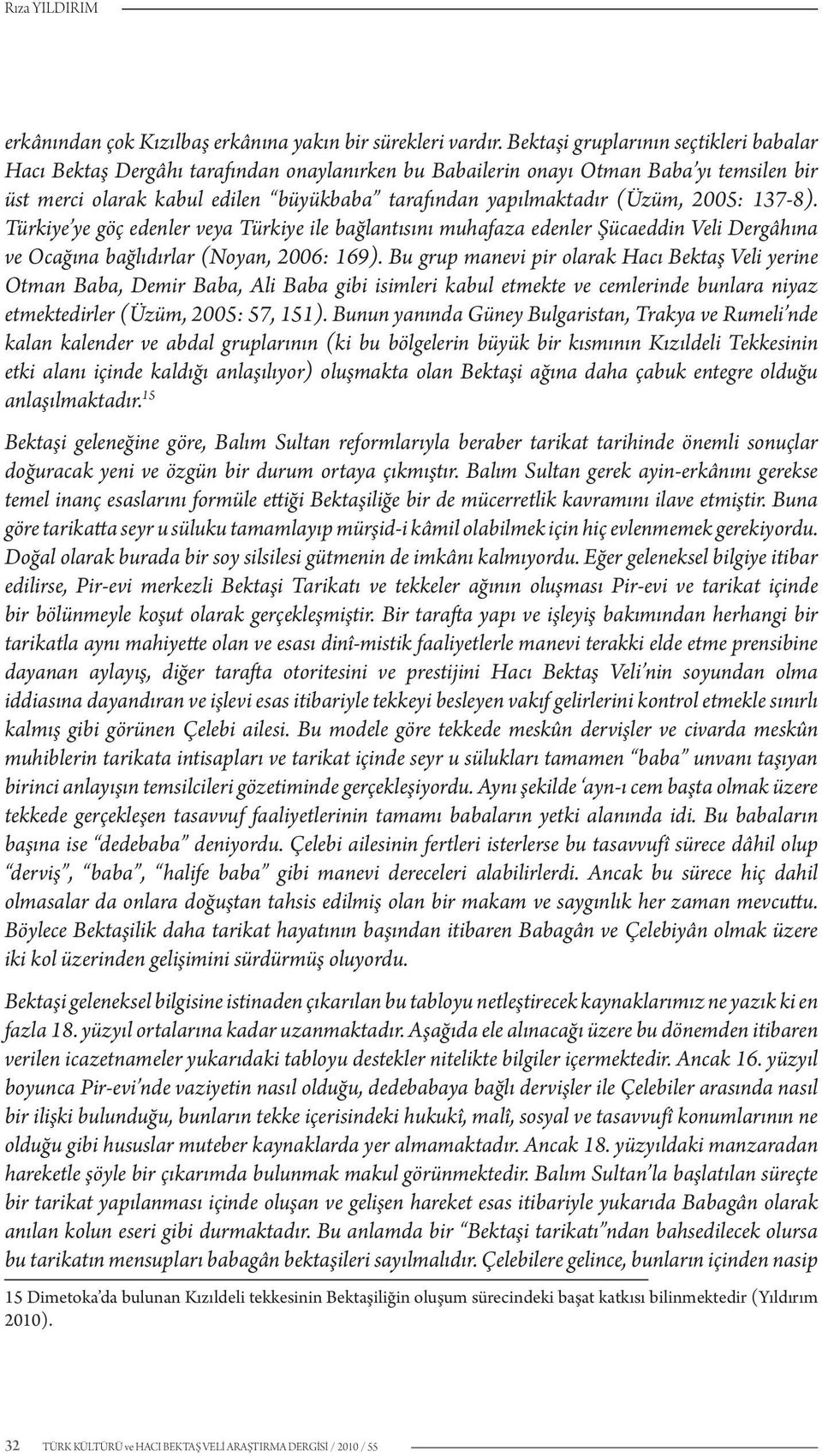 (Üzüm, 2005: 137-8). Türkiye ye göç edenler veya Türkiye ile bağlantısını muhafaza edenler Şücaeddin Veli Dergâhına ve Ocağına bağlıdırlar (Noyan, 2006: 169).